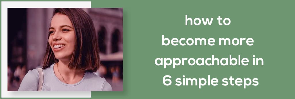 How to Become More Approachable in 6 Simple Steps